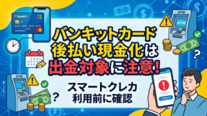 バンキットカード後払い現金化は出金対象に注意！スマートクレカ利用前に確認