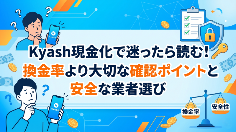 Kyash現金化で迷ったら読む！換金率より大切な確認ポイントと安全な業者選び